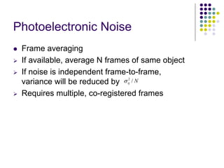 PhotoelectronicNoise 
zFrame averaging ¾If available, average N frames of same object ¾If noise is independent frame-to-frame, variance will be reduced by ¾Requires multiple, co-registered framesN/2η σ  