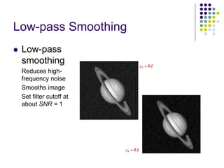 Low-pass Smoothing 
zLow-pass smoothing 
Reduces high- frequency noise 
Smoothsimage 
Set filter cutoff at about SNR = 1  