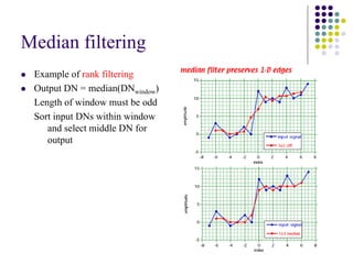 Median filtering 
zExample of rank filtering 
zOutput DN = median(DNwindow) 
Length of window must be odd 
Sort input DNswithin window and select middle DN for output  