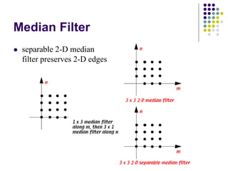 Median Filter 
zseparable 2-D median filter preserves 2-D edges  