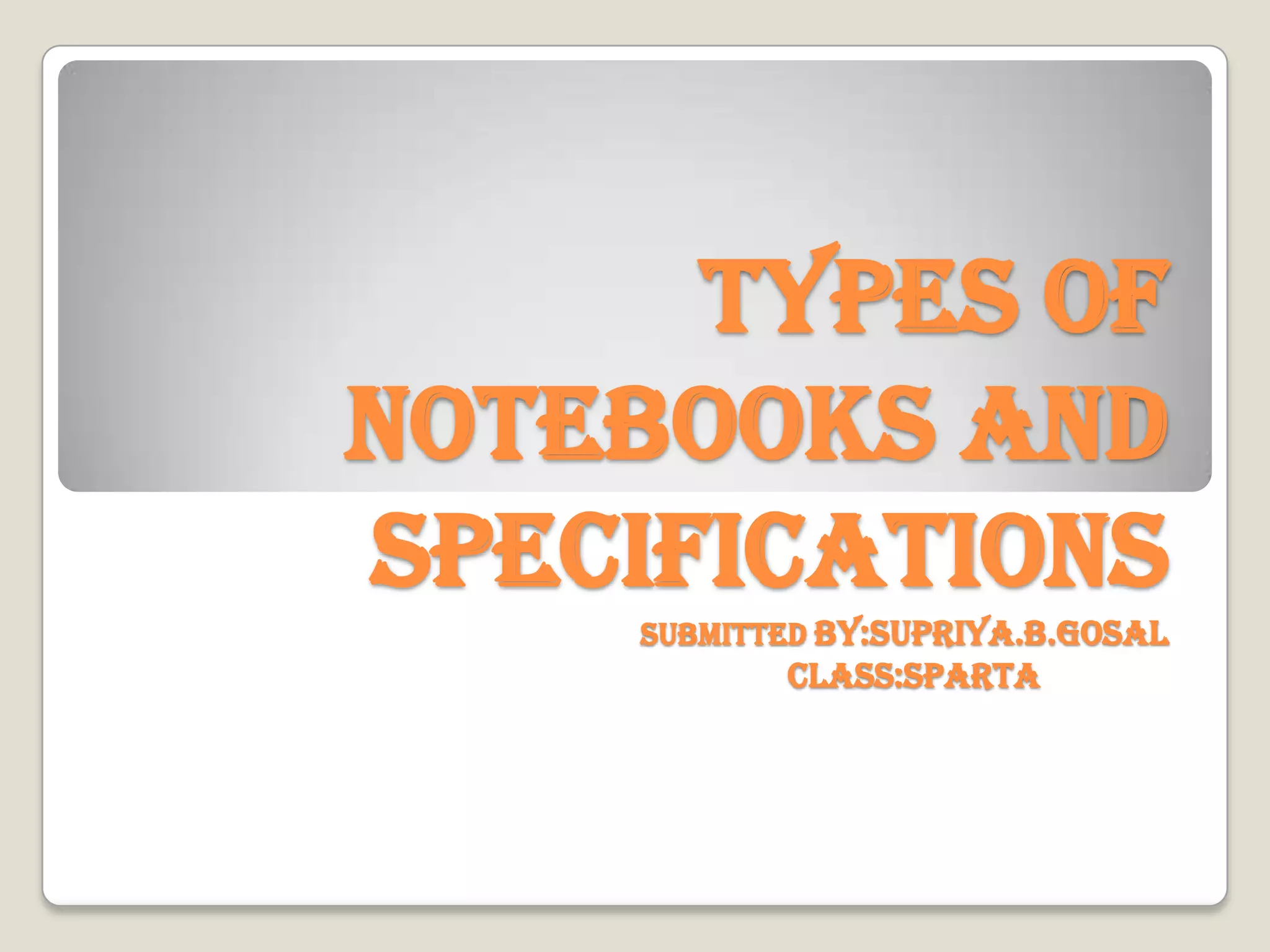 Types of notebooks and specifications by supriya...gosal | PPT
