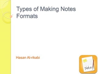 Types of Making Notes
Formats




Hasan Al-rikabi
 