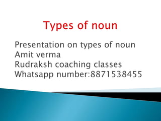 Presentation on types of noun
Amit verma
Rudraksh coaching classes
Whatsapp number:8871538455
 