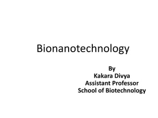 Bionanotechnology
By
Kakara Divya
Assistant Professor
School of Biotechnology
 