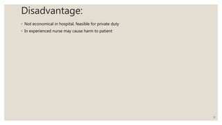 Disadvantage:
◦ Not economical in hospital, feasible for private duty
◦ In experienced nurse may cause harm to patient
11
 