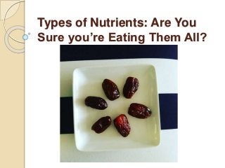 Types of Nutrients: Are You
Sure you’re Eating Them All?
 