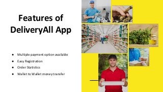 Features of
DeliveryAll App
● Multiple payment option available
● Easy Registration
● Order Statistics
● Wallet to Wallet money transfer
 