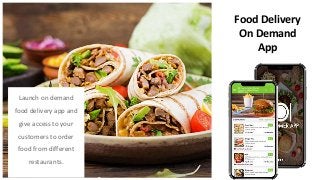 Launch on demand
food delivery app and
give access to your
customers to order
food from different
restaurants.
Food Delivery
On Demand
App
 