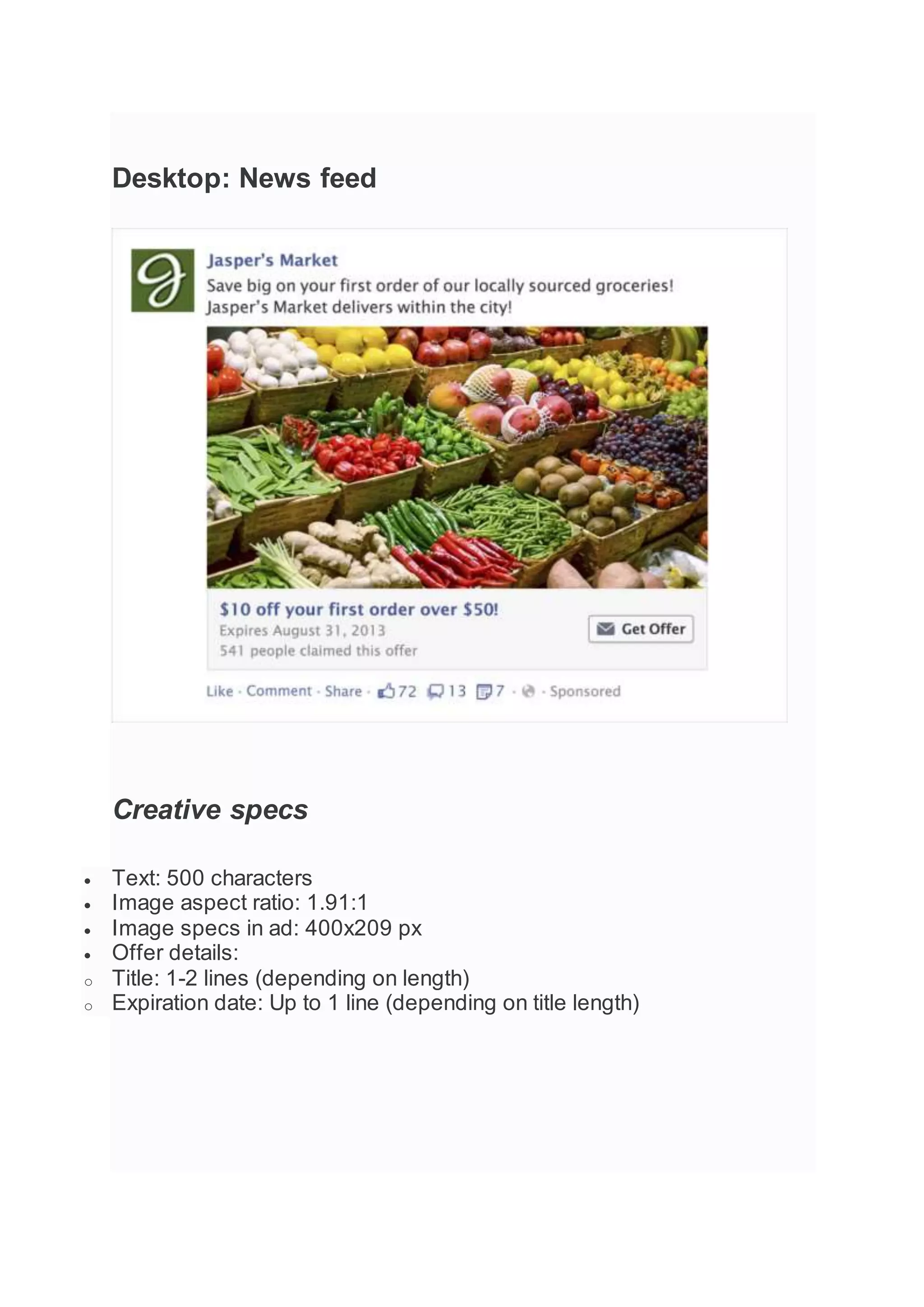 Desktop: News feed
Creative specs
 Text: 500 characters
 Image aspect ratio: 1.91:1
 Image specs in ad: 400x209 px
 Offer details:
o Title: 1-2 lines (depending on length)
o Expiration date: Up to 1 line (depending on title length)
 
