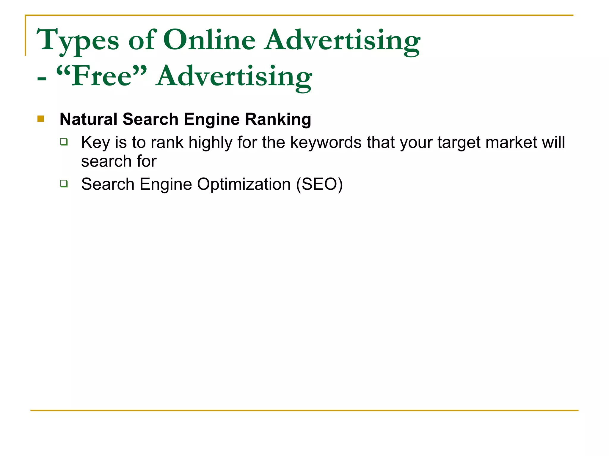 Types of Online Advertising - “Free” Advertising Natural Search Engine Ranking Key is to rank highly for the keywords that your target market will search for Search Engine Optimization (SEO) 