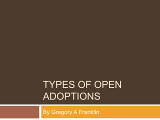 TYPES OF OPEN
ADOPTIONS
By Gregory A Franklin
 