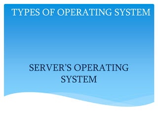TYPES OF OPERATING SYSTEM
SERVER’S OPERATING
SYSTEM
 