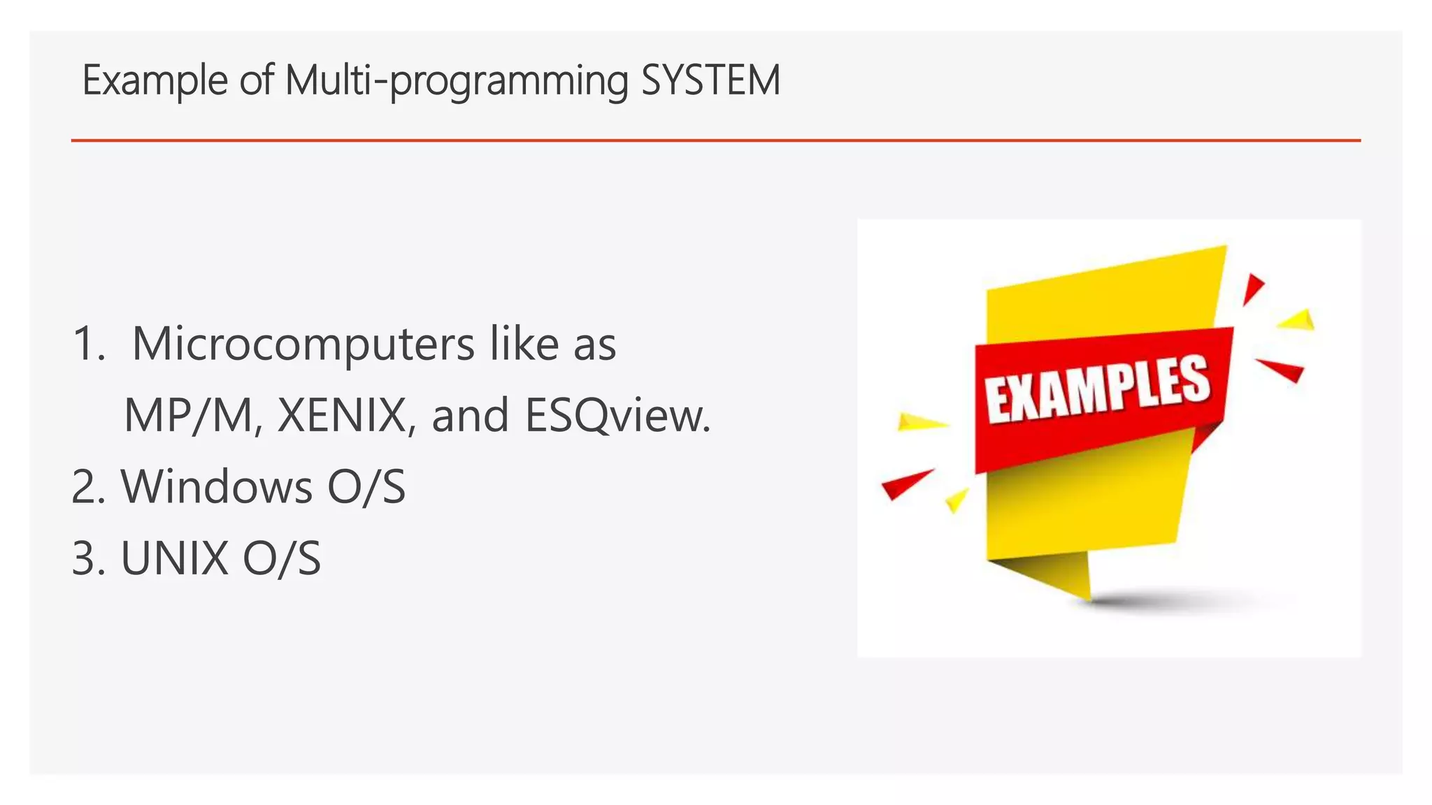 Example of Multi-programming SYSTEM
1. Microcomputers like as
MP/M, XENIX, and ESQview.
2. Windows O/S
3. UNIX O/S
 