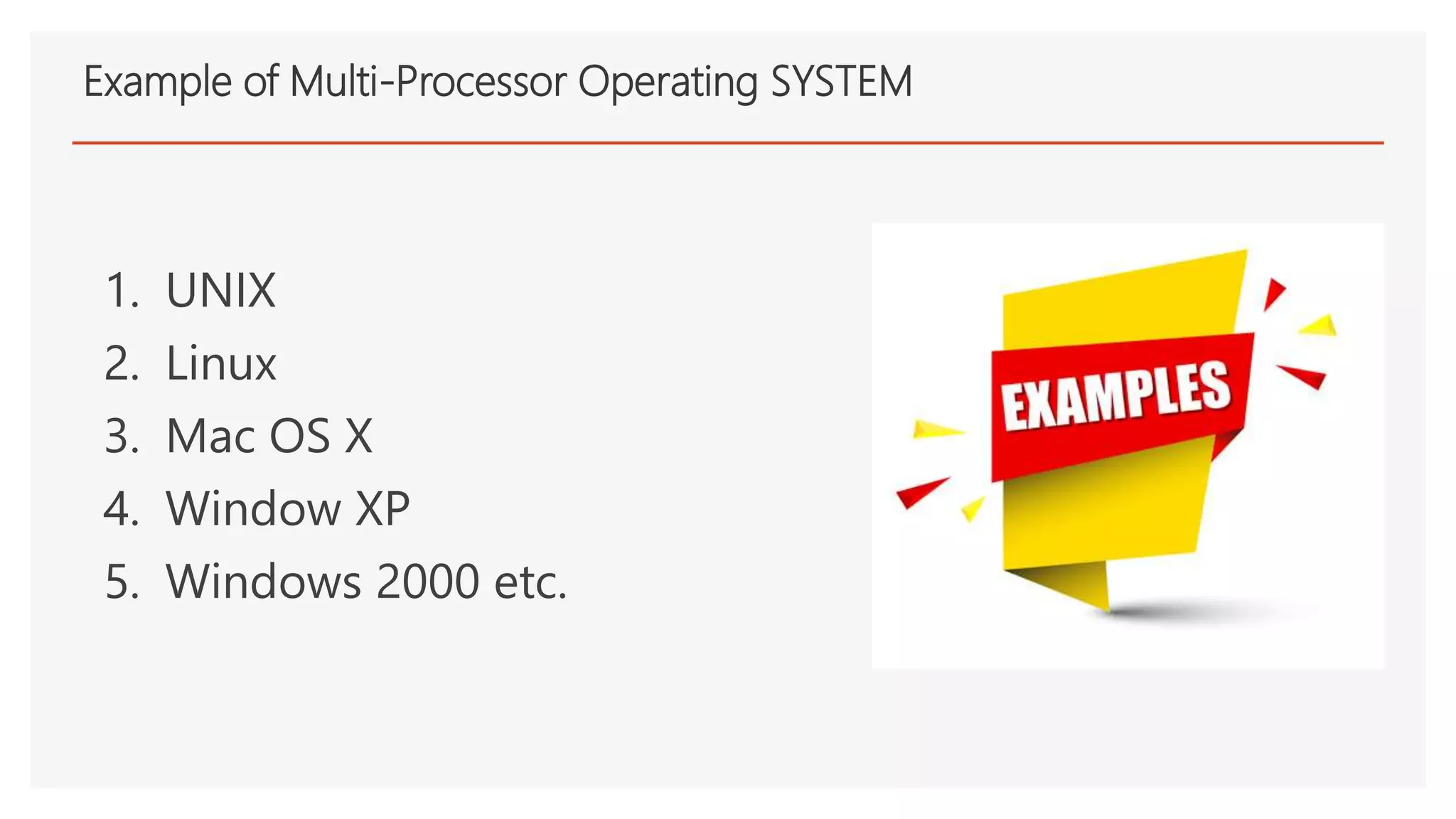 Example of Multi-Processor Operating SYSTEM
1. UNIX
2. Linux
3. Mac OS X
4. Window XP
5. Windows 2000 etc.
 