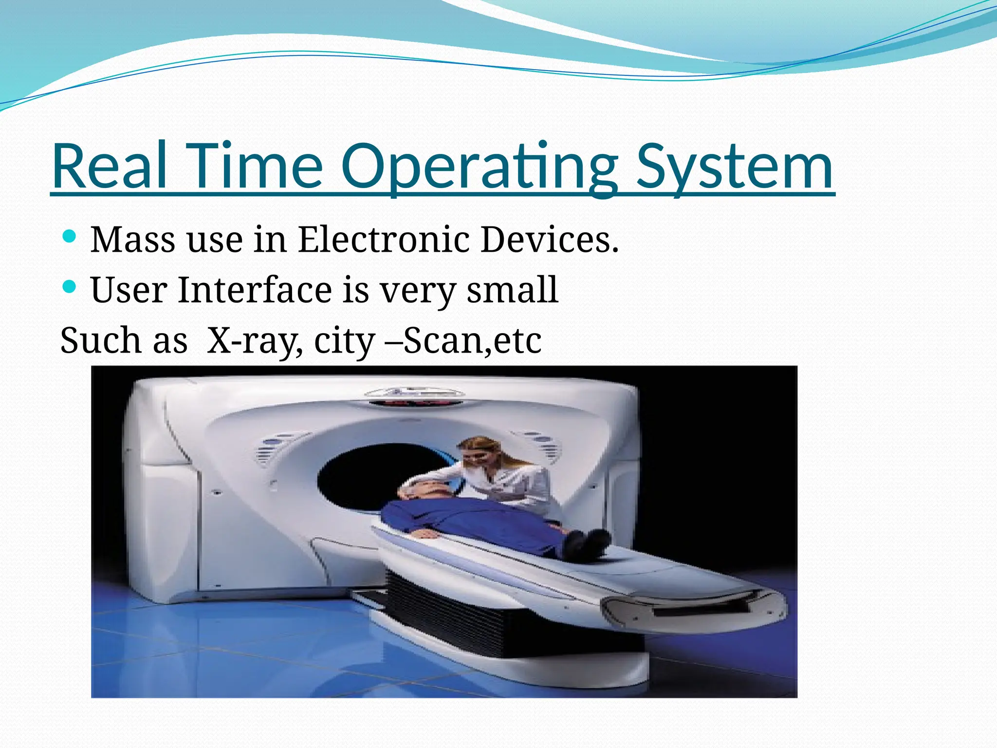 Real Time Operating System
 Mass use in Electronic Devices.
 User Interface is very small
Such as X-ray, city –Scan,etc
 