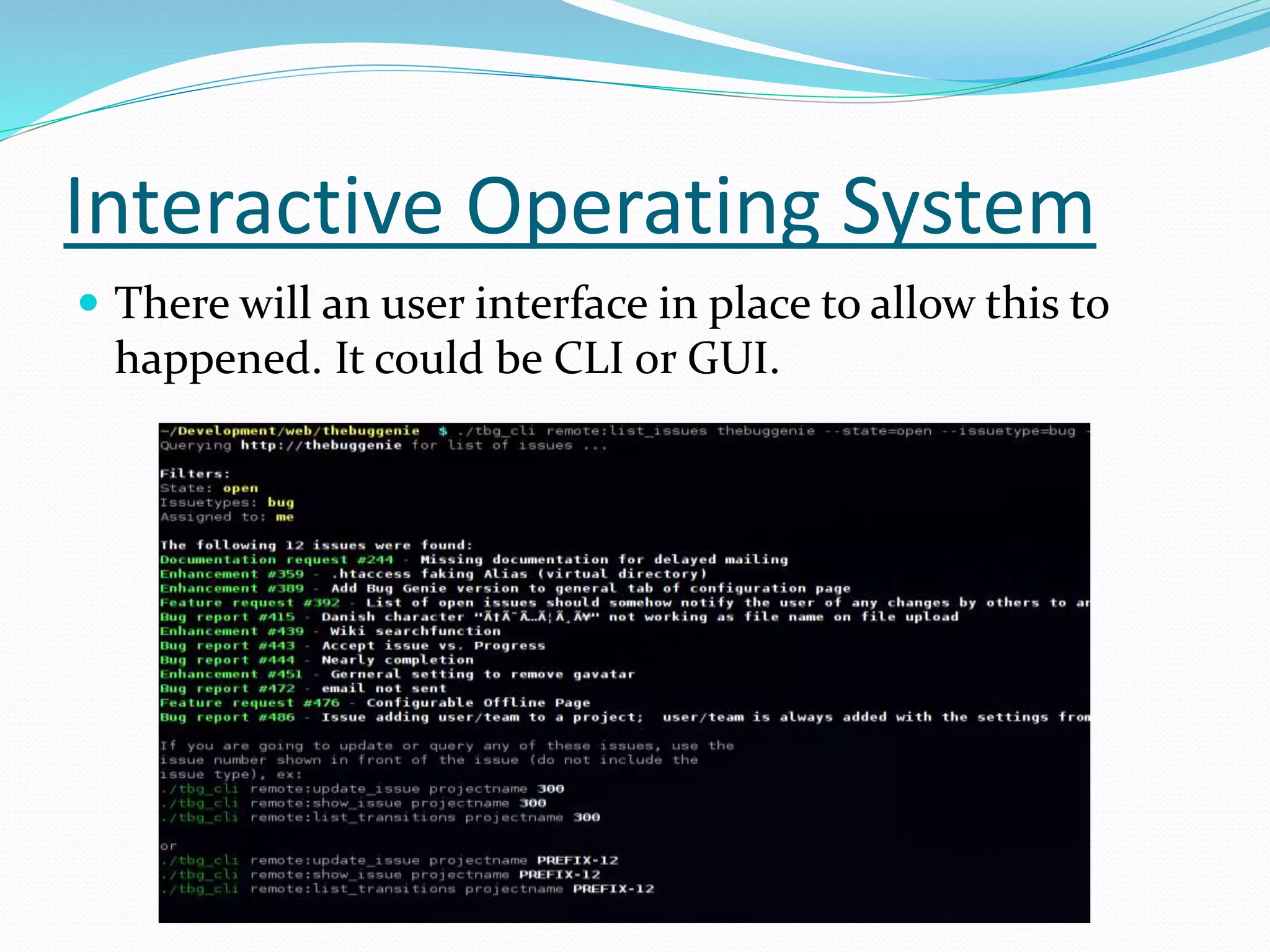 Interactive Operating System
 There will an user interface in place to allow this to
happened. It could be CLI or GUI.
 
