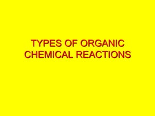 TYPES OF ORGANIC
CHEMICAL REACTIONS
 
