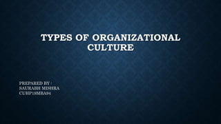 TYPES OF ORGANIZATIONAL
CULTURE
PREPARED BY :
SAURABH MISHRA
CUHP19MBA94
 