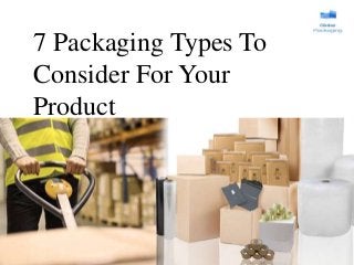 7 Packaging Types To
Consider For Your
Product
 