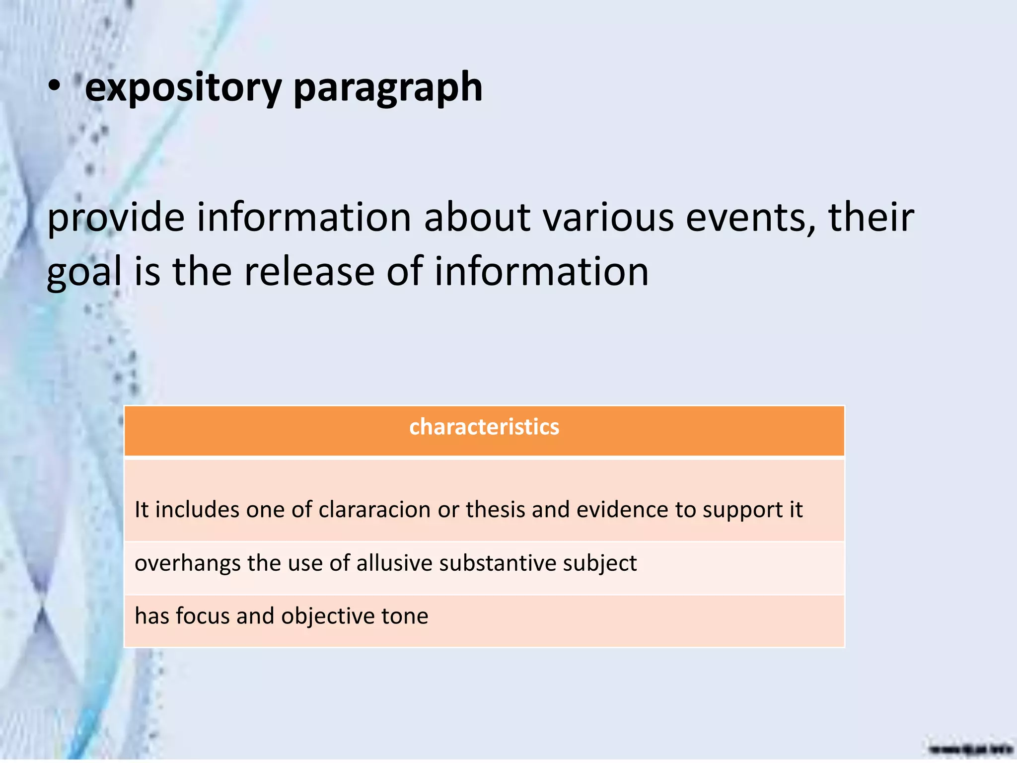 • expository paragraph
provide information about various events, their
goal is the release of information
characteristics
It includes one of clararacion or thesis and evidence to support it
overhangs the use of allusive substantive subject
has focus and objective tone
 
