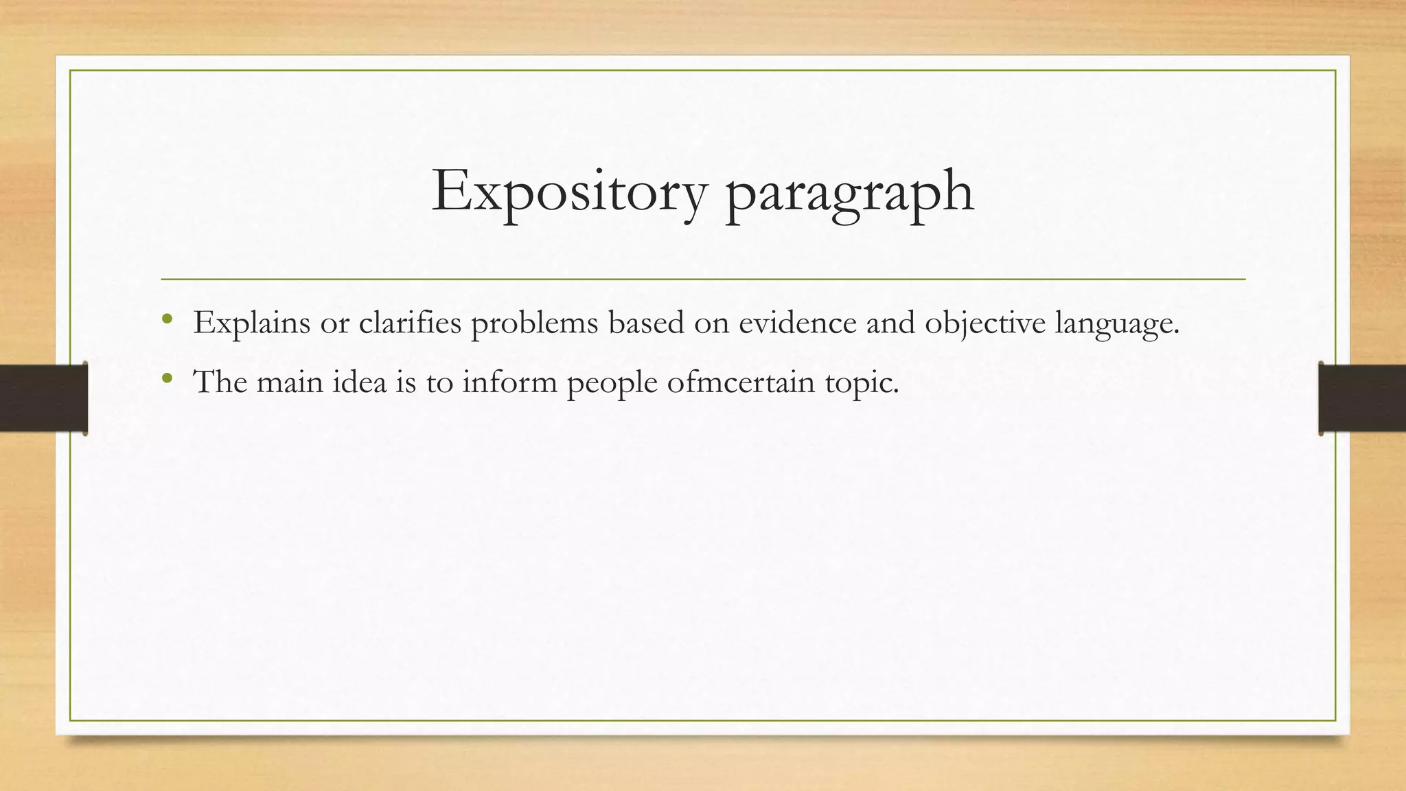 Expository paragraph
• Explains or clarifies problems based on evidence and objective language.
• The main idea is to inform people ofmcertain topic.
 