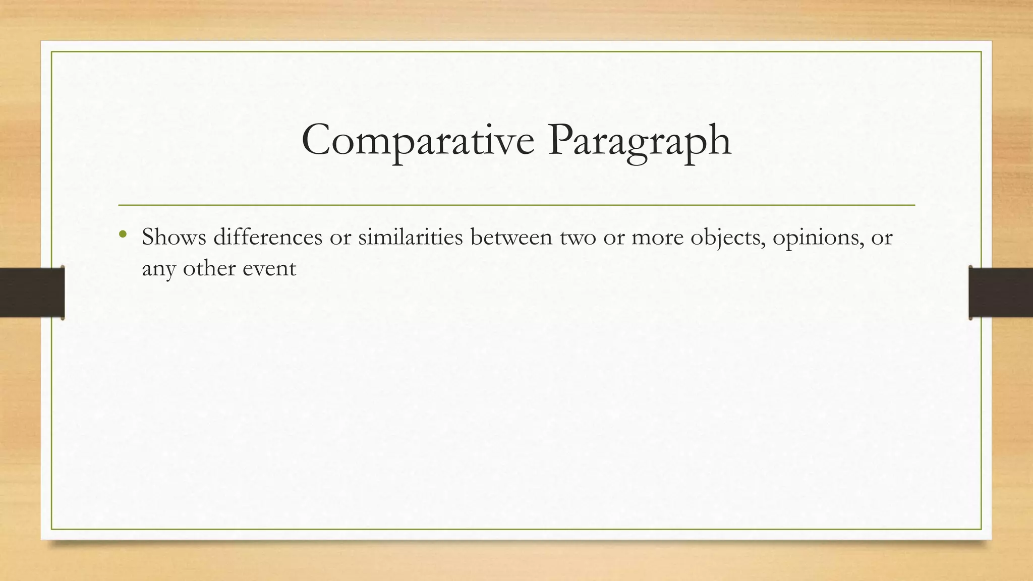 Comparative Paragraph
• Shows differences or similarities between two or more objects, opinions, or
any other event
 