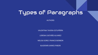 Types of Paragraphs
AUTHORS
VALENTINA TAVERA ESTUPIÑÁN
LORENA CASTAÑO ALVAREZ
MELISA SOREC FRANCO BORBON
BLADEMIR JAIMES PABON
 