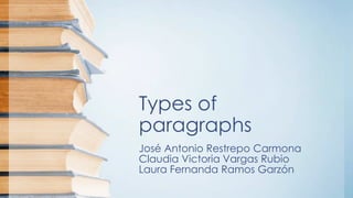Types of
paragraphs
José Antonio Restrepo Carmona
Claudia Victoria Vargas Rubio
Laura Fernanda Ramos Garzón
 