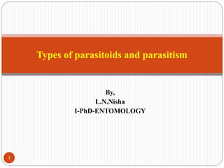 By,
L.N.Nisha
I-PhD-ENTOMOLOGY
Types of parasitoids and parasitism
1
 