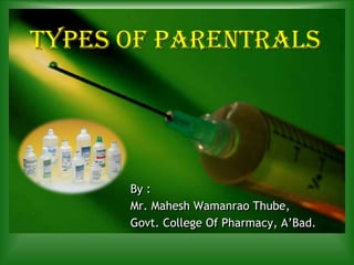 Types of Parentrals By : Mr. Mahesh Wamanrao Thube, Govt. College Of Pharmacy, A’Bad. 