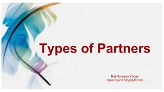 Types of Partners
Raj Narayan Yadav
rajnarayan7.blogspot.com
 