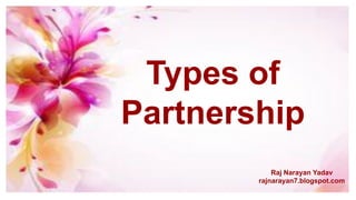 Types of
Partnership
Raj Narayan Yadav
rajnarayan7.blogspot.com
 