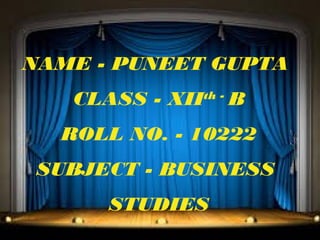 NAME - PUNEET GUPTA
CLASS - XII

th -

B

ROLL NO. - 10222
SUBJECT - BUSINESS
STUDIES

 