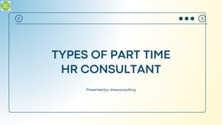 TYPES OF PART TIME
HR CONSULTANT
Presented by: drewconsulting
 
