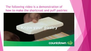 The following video is a demonstration of
how to make the shortcrust and puff pastries
 