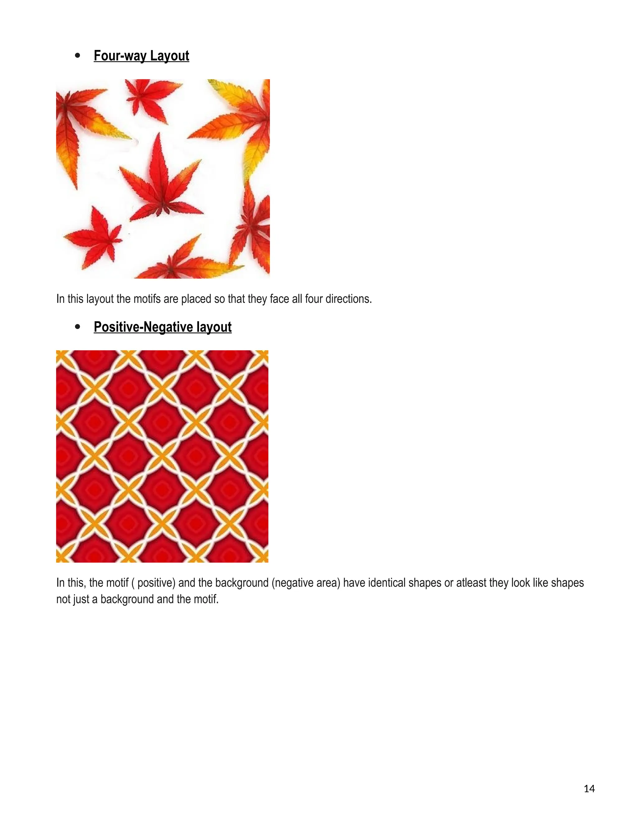  Four-way Layout
In this layout the motifs are placed so that they face all four directions.
 Positive-Negative layout
In this, the motif ( positive) and the background (negative area) have identical shapes or atleast they look like shapes
not just a background and the motif.
14
 