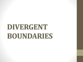 DIVERGENT
BOUNDARIES
 