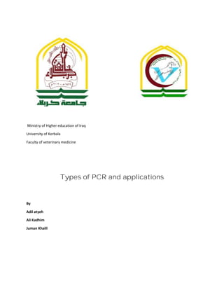 Ministry of Higher education of Iraq
University of Kerbala
Faculty of veterinary medicine
Types of PCR and applications
By
Adil atyeh
Ali Kadhim
Juman Khalil
 