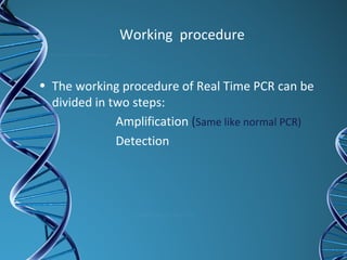 Working procedure
• The working procedure of Real Time PCR can be
divided in two steps:
Amplification (Same like normal PCR)
Detection
 