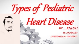 Types of Pediatric
Heart DiseaseBY.........KHUSH
BSCARDIOLOGY
KHYBERMEDICALUNIVERSITY
 