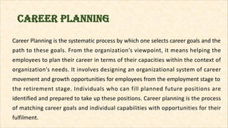 career Planning
Career Planning is the systematic process by which one selects career goals and the
path to these goals. F...