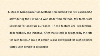 4. Man-to-Man Comparison Method: This method was first used in USA
army during the 1st World War. Under this method, few f...