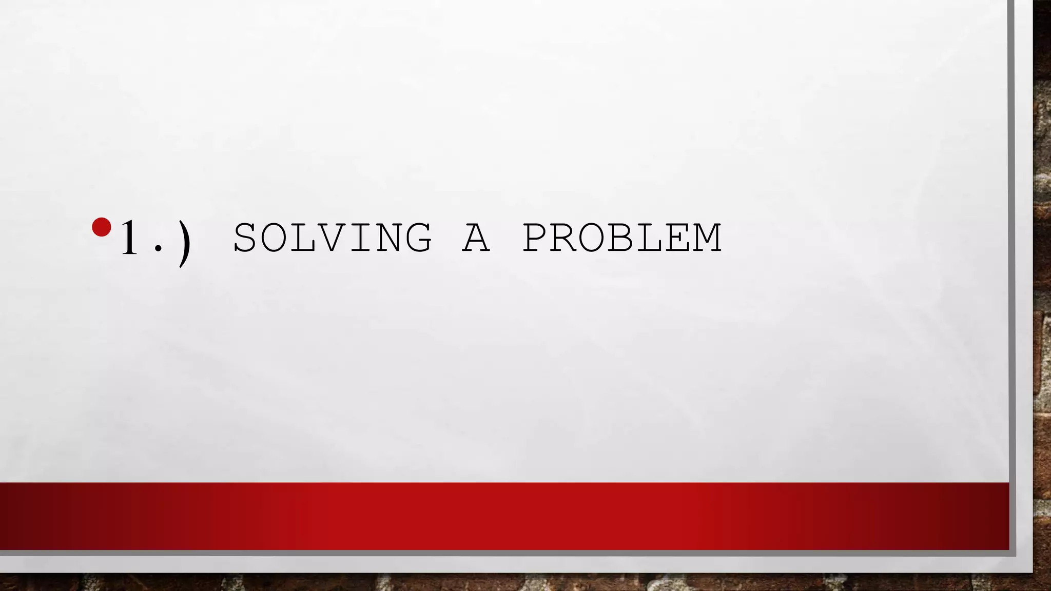 •1.) SOLVING A PROBLEM