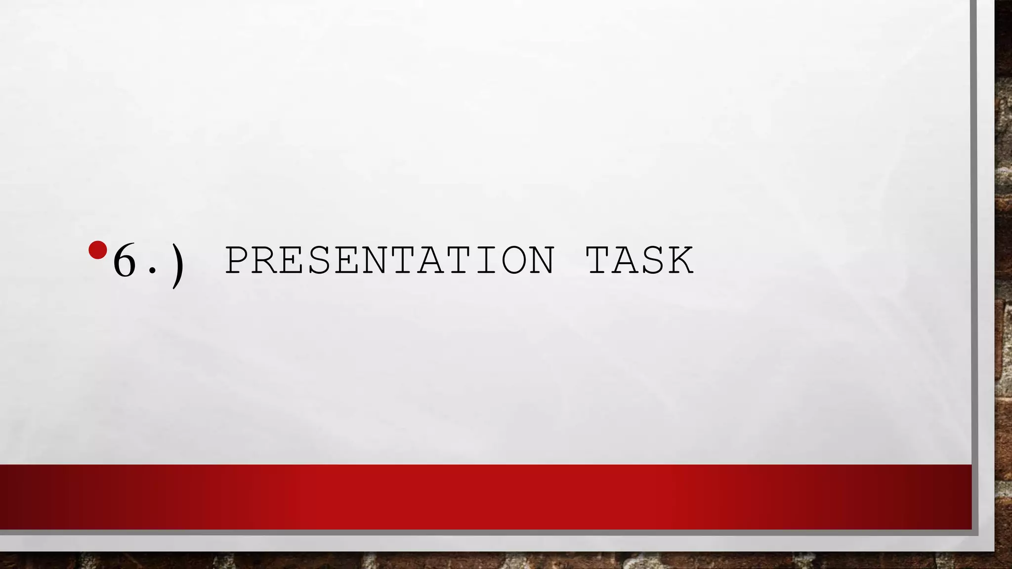 •6.) PRESENTATION TASK