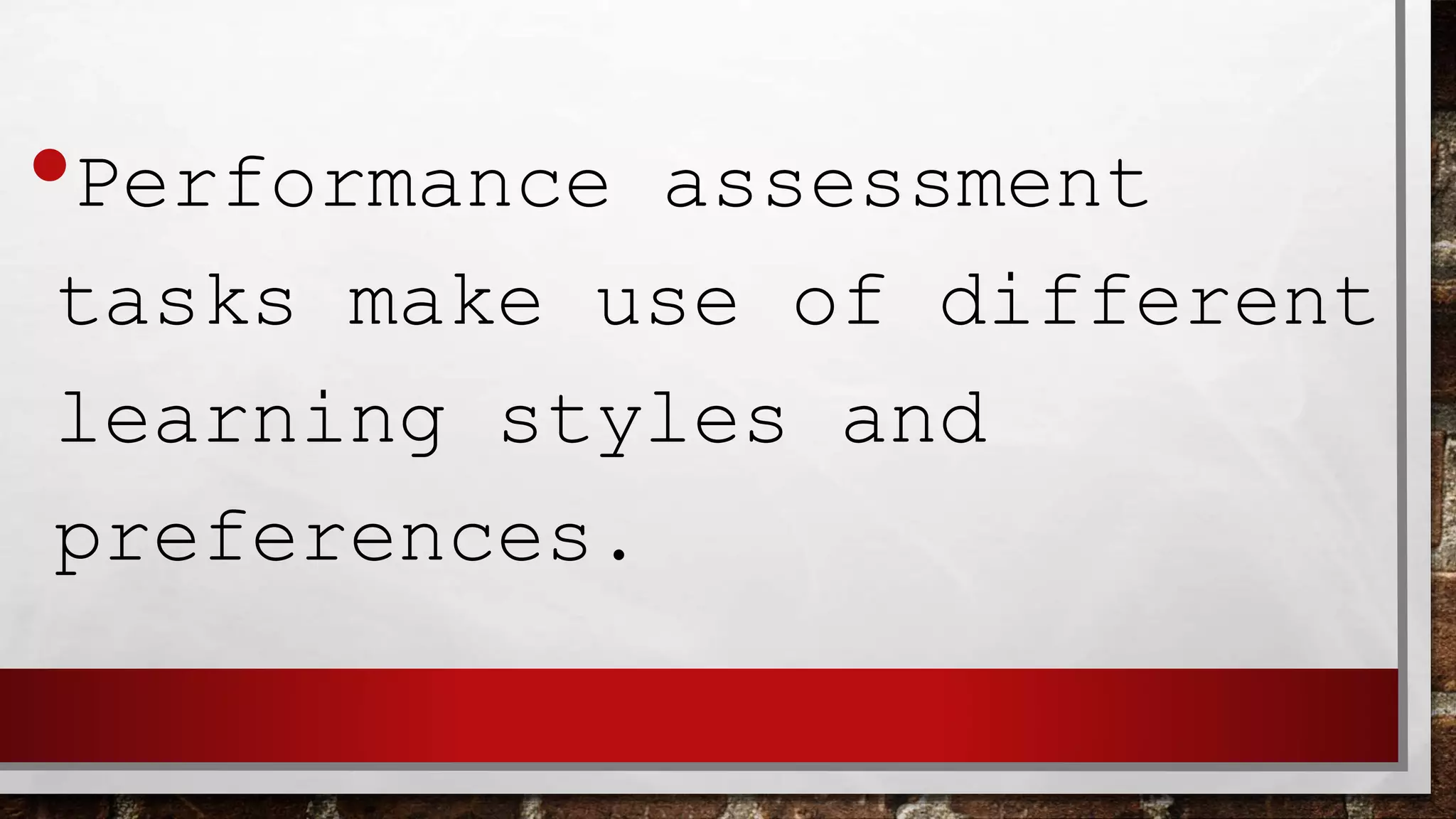 •Performance assessment
tasks make use of different
learning styles and
preferences.