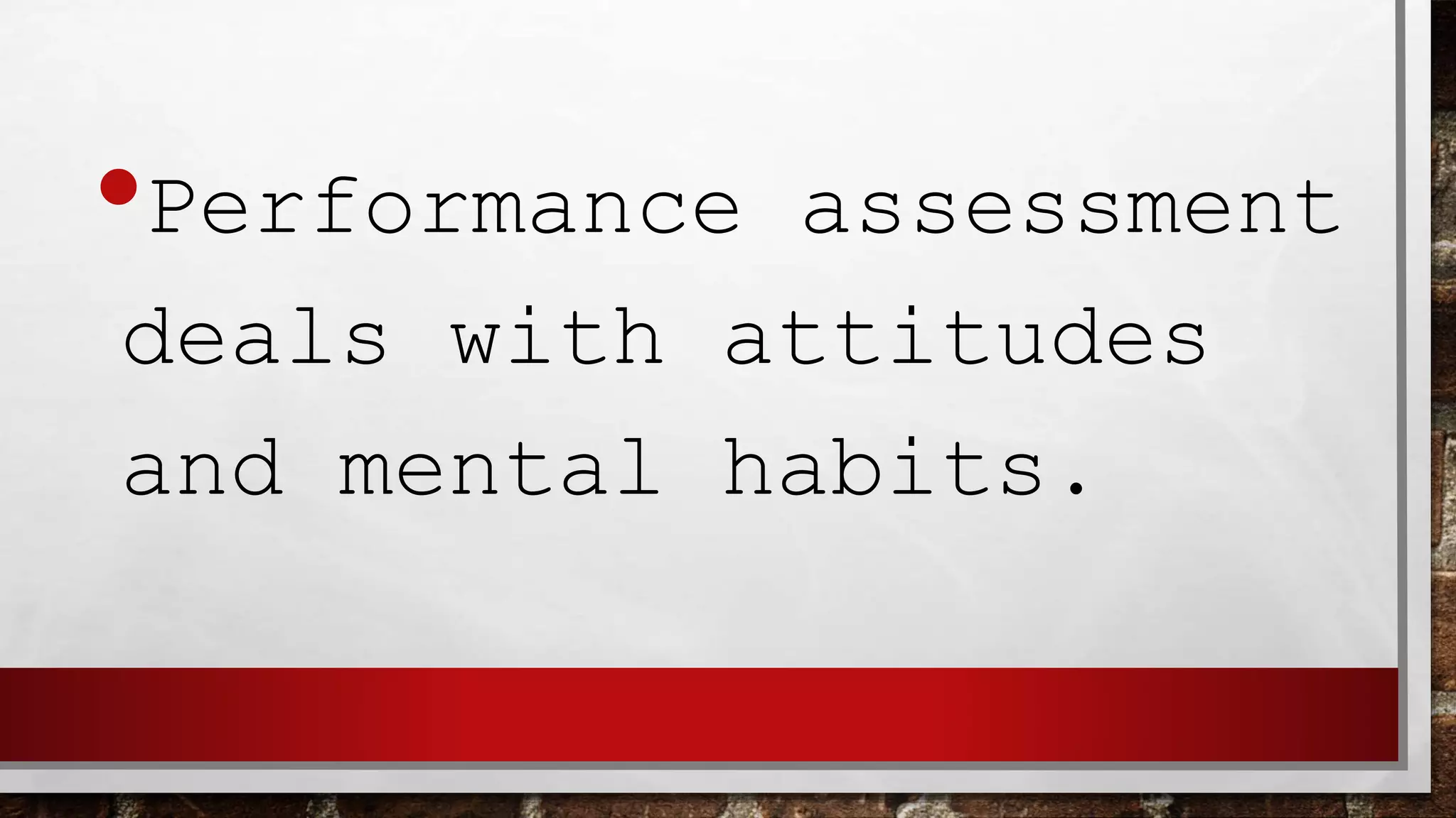 •Performance assessment
deals with attitudes
and mental habits.