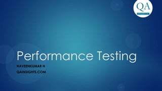 Performance Testing
NAVEENKUMAR N
QAINSIGHTS.COM
 