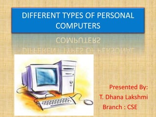 DIFFERENT TYPES OF PERSONAL
COMPUTERS
Presented By:
T. Dhana Lakshmi
Branch : CSE
 