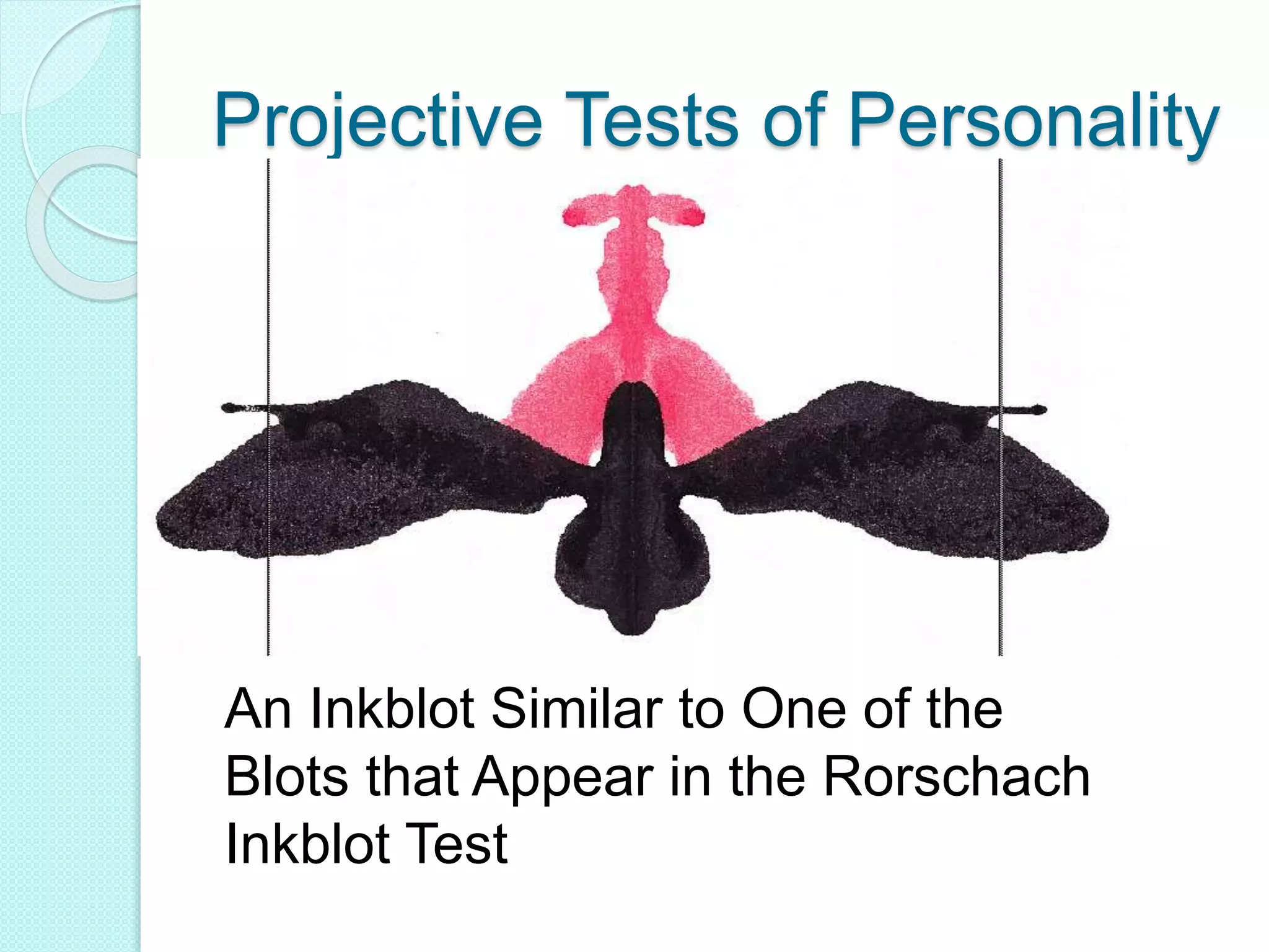 Projective Tests of Personality
An Inkblot Similar to One of the
Blots that Appear in the Rorschach
Inkblot Test
 