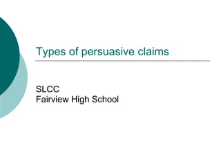 Types of persuasive claims
SLCC
Fairview High School
 